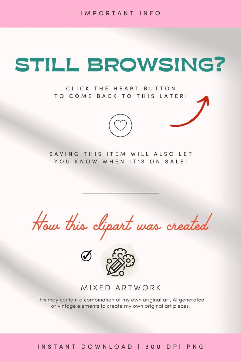 May include: White digital art graphic with text: "STILL BROWSING?" and "CLICK THE HEART BUTTON TO COME BACK TO THIS LATER!" with a heart icon and red arrow. Text: "SAVING THIS ITEM WILL ALSO LET YOU KNOW WHEN IT'S ON SALE!" and "How this clipart was created".