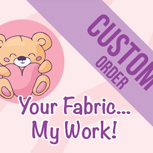 May include: A graphic illustration featuring a light brown teddy bear holding a pink heart inside a circle. A diagonal purple banner displays the text CUSTOM ORDER. Below, the text reads Your Fabric... My Work! on a light pink background.