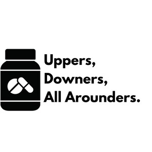 May include: Black and white illustration of a pill bottle with two pills inside. The text "Uppers, Downers, All Arounders." is below the bottle.
