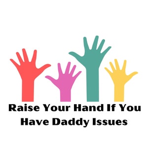 May include: Four hands raised in the air, one red, one pink, one teal, and one yellow, with the text "Raise Your Hand If You Have Daddy Issues".