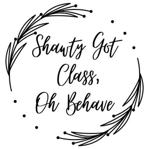 Shawty Got Class Oh Behave- SVG/PNG Digital Download