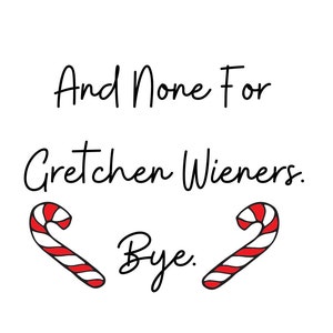 May include: A white background with black text that reads "And none for Gretchen Wieners. Bye."  Two red and white candy canes are on either side of the text.