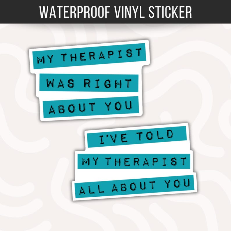 May include: Two waterproof vinyl stickers featuring teal rectangular bars with black text. The first sticker reads MY THERAPIST WAS RIGHT ABOUT YOU. The second sticker reads I'VE TOLD MY THERAPIST ALL ABOUT YOU. Both stickers have a white border.
