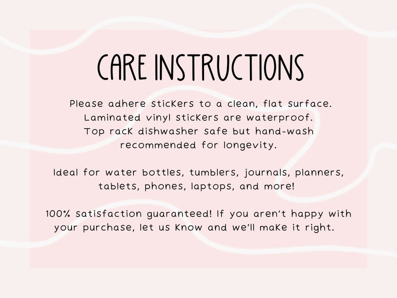 May include: A rectangular sign with a light pink background and white wavy lines featuring black text that reads CARE INSTRUCTIONS. It provides guidance for applying laminated vinyl stickers to clean, flat surfaces, noting they are top rack dishwasher safe.