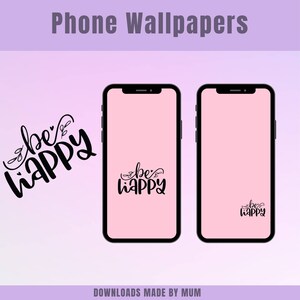 May include: Two smartphones with black frames and pink screens displaying the words "be happy" in black script. The phrase is also shown separately. The image is labeled "Phone Wallpapers" and "DOWNLOADS MADE BY MUM".