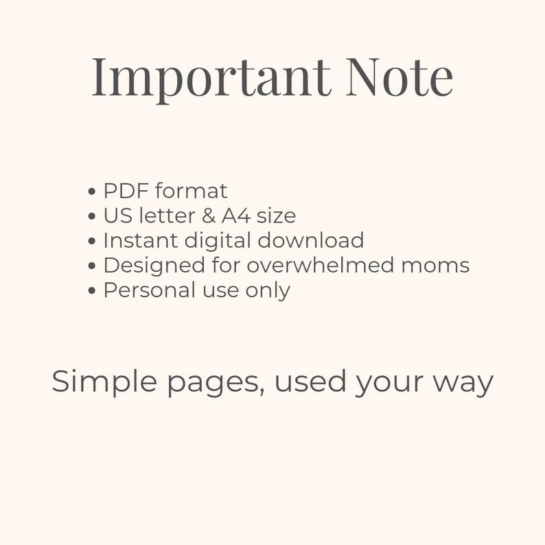 May include: Cream-colored digital download with the text "Important Note." Bullet points list PDF format, US letter & A4 size, instant digital download, designed for overwhelmed moms, and personal use only. The text "Simple pages, used your way" is also included.
