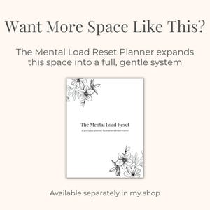 May include: A white planner titled "The Mental Load Reset" with floral corner designs. The text "Want More Space Like This?" and "The Mental Load Reset Planner expands this space into a full, gentle system" are displayed above the planner. The text "Available separately in my shop" is below.