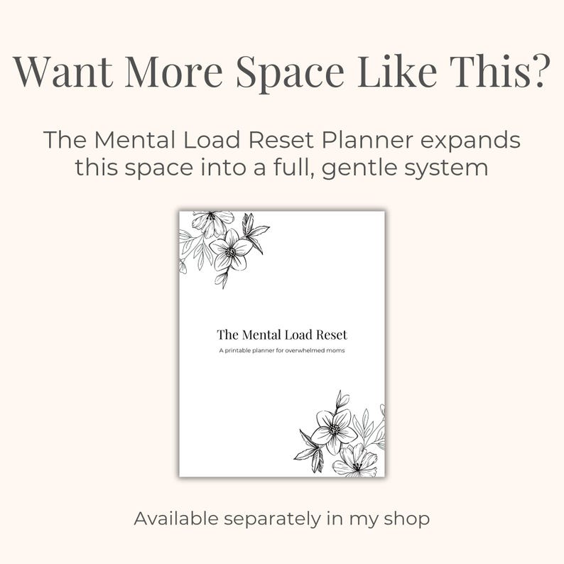 May include: A white planner titled "The Mental Load Reset" with floral corner designs. The text "Want More Space Like This?" and "The Mental Load Reset Planner expands this space into a full, gentle system" are displayed above the planner. The text "Available separately in my shop" is below.