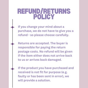 May include: A white and purple text-based graphic with the title "Refund/Returns Policy". The text explains the store's refund and return policy. The buyer is responsible for return postage costs. No refund will be given if the item does not arrive back to the store or arrives back damaged.