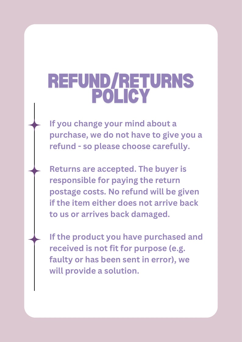 May include: A white and purple text-based graphic with the title "Refund/Returns Policy". The text explains the store's refund and return policy. The buyer is responsible for return postage costs. No refund will be given if the item does not arrive back to the store or arrives back damaged.