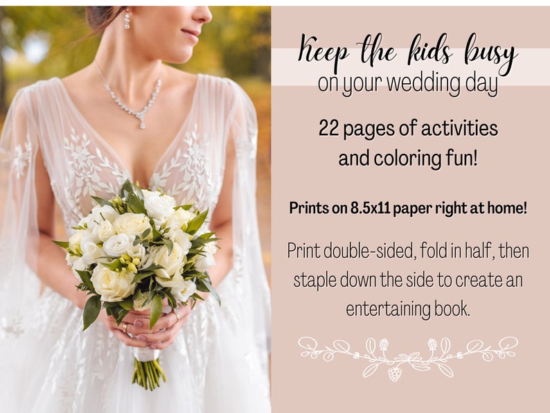 May include: A bride in a white wedding dress holds a bouquet of white roses. The text reads "Keep the kids busy on your wedding day. 22 pages of activities and coloring fun! Prints on 8.5x11 paper right at home! Print double-sided, fold in half, then staple down the side to create an entertaining book."