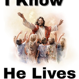 May include: An illustration with the text "I Know He Lives." The image depicts a man with outstretched arms surrounded by children. The man is wearing a white robe with a red sash. The children are reaching up towards him.