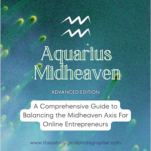 May include: A teal blue background with a white Aquarius astrological symbol and the text "Aquarius Midheaven" in white. The text "Advanced Edition" is below the symbol. The text "A Comprehensive Guide to Balancing the Midheaven Axis For Online Entrepreneurs" is below the text "Advanced Edition". The text "www.theastrologicalphotographer.com" is at the bottom of the image.