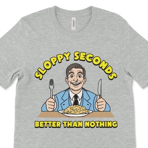 Sloppy Seconds Better Than Nothing, Adult Humor, Inappropriate Joke, Crude Humor Shirt, Funny Shirt, Funny Graphic Tee