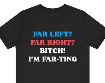 Funny Meme Tshirt, Far Left Far Right Bitch I&#39;m Farting, Unhinged Shirt, Cringe Shirt, Weird Gift, Funny Meme, Political Parody, Funny Quote