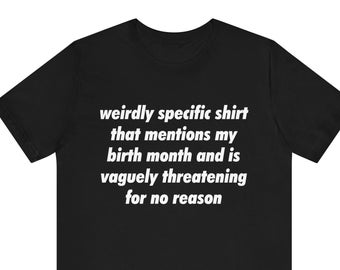 Puede incluir: Camiseta negra con texto blanco que dice "weirdly specific shirt that mentions my birth month and is vaguely threatening for no reason".