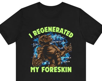 Funny Meme Tshirt, I Regenerated My Foreskin, Unethical Tshirt, Cringe Shirt, Weird Gift, Dank Meme, Gift Meme, Funny Quote, Cursed Shirt