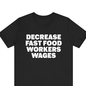 Camiseta meme divertida, disminuir los salarios de los trabajadores de comida rápida, camiseta de humor, regalo divertido, camiseta ofensiva unisex, camisa de sátira, camisa poco ética
