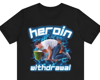 Funny Meme Tshirt, Heroin Withdrawal, Cringe Shirt, Weird, Offensive Meme, Oddly Specific Shirt, Ironic Tee, Shocking, Bad Taste, Absurd