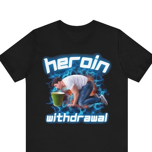 Funny Meme Tshirt, Heroin Withdrawal, Cringe Shirt, Weird, Offensive Meme, Oddly Specific Shirt, Ironic Tee, Shocking, Bad Taste, Absurd