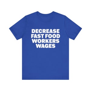 Funny Meme Tshirt, Decrease Fast Food Workers Wages, Humor Tshirt, Funny Gift, Unisex Offensive Tshirt, Satire Shirt, Unethical Shirt image 4