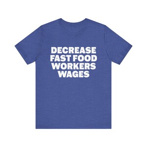 May include: A blue t-shirt with the text "DECREASE FAST FOOD WORKERS WAGES" printed in white.