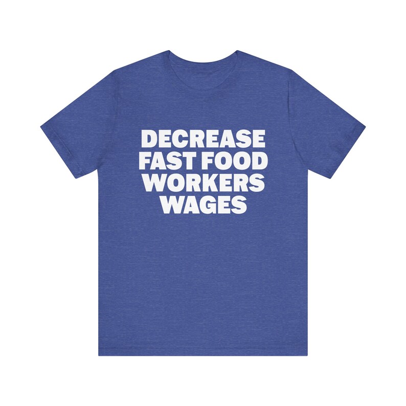 May include: A blue t-shirt with the text "DECREASE FAST FOOD WORKERS WAGES" printed in white.