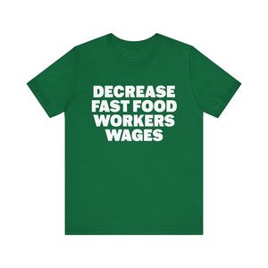 Funny Meme Tshirt, Decrease Fast Food Workers Wages, Humor Tshirt, Funny Gift, Unisex Offensive Tshirt, Satire Shirt, Unethical Shirt image 6