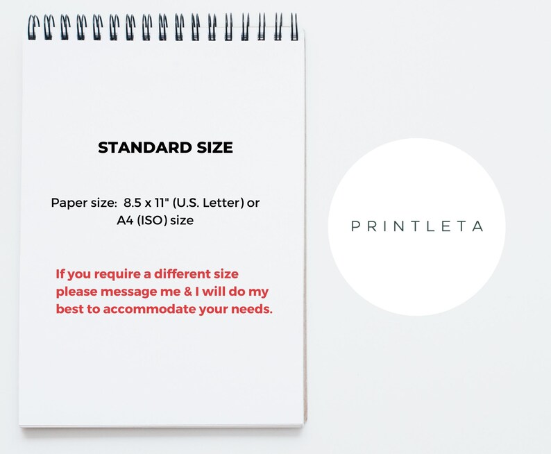 May include: A white sheet of paper with black text that reads "STANDARD SIZE" and "Paper size: 8.5 x 11" (U.S. Letter) or A4 (ISO) size" and "If you require a different size please message me & I will do my best to accommodate your needs." A white circle with black text that reads "PRINTLETA" is on the right side of the page.