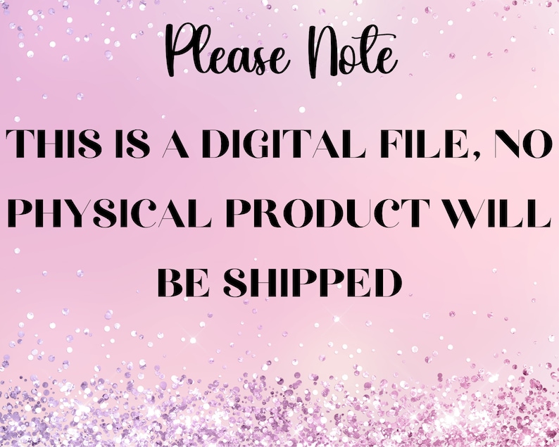 May include: A digital file announcement on a pink background with glitter accents. The text reads "Please Note: THIS IS A DIGITAL FILE, NO PHYSICAL PRODUCT WILL BE SHIPPED."