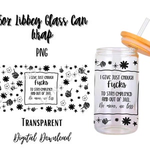 May include: A 16 ounce glass can wrap with a black and white design featuring the text "I give just enough fucks to stay employed and out of jail. No more, no less." and a repeating pattern of flowers and stars.