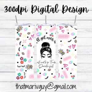 May include: Three white tumbler designs with pink, blue and yellow accents. The centre tumbler features a black and white illustration of a woman with a bun and the text "I'll get over it, I just need to be dramatic first."