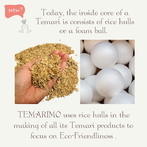 May include: Two images showing the inside core of a Temari, a traditional Japanese ball. The first image shows a handful of rice hulls, which are used as a natural and eco-friendly filling. The second image shows a pile of white foam balls, which are a more common filling option. The text "TEMARIMO uses rice hulls in the making of all its Temari products to focus on Eco-Friendliness." is displayed below the images.