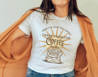 When Life Gives You Lemons, When Life Gives You Lemons Trade Them for Coffee Beans Shirt, T-shirt Gift for Coffee Lover, Gift for Mom