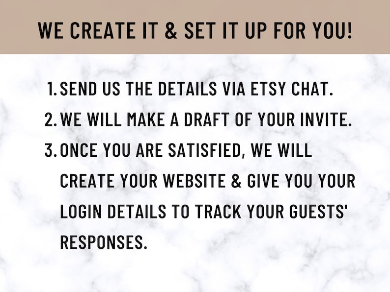 May include: Text on a white marble background with the heading "WE CREATE IT & SET IT UP FOR YOU!" and a list of steps: "1. SEND US THE DETAILS VIA ETSY CHAT. 2. WE WILL MAKE A DRAFT OF YOUR INVITE. 3. ONCE YOU ARE SATISFIED, WE WILL CREATE YOUR WEBSITE & GIVE YOU YOUR LOGIN DETAILS TO TRACK YOUR GUESTS' RESPONSES."
