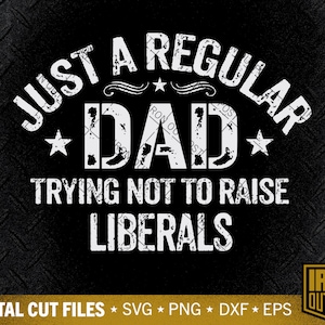 May include: A black and white graphic design with the text "Just a Regular Dad Trying Not to Raise Liberals" with stars and a decorative flourish. The text is in a distressed font. The graphic is on a black background.