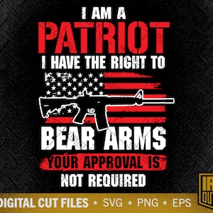 May include: Digital cut files for a design that says "I am a Patriot. I have the right to bear arms. Your approval is not required." The design features an American flag with a rifle in front of it. The text is in white and the background is black.