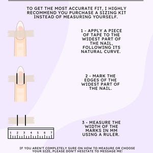 May include: A diagram showing how to measure your finger for nail sizing using tape. The instructions say to apply a piece of tape to the widest part of the nail, mark the edges of the tape, and then measure the width of the marks in millimeters using a ruler. The text also says to purchase a sizing kit instead of measuring yourself.