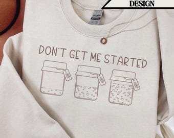 Don't Get Me Started Sourdough Sweatshirt, Sourdough Gift, Funny Bread Baking Shirt, Sourdough Starter, Gift for Baker, Bread Lover Shirt