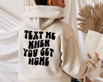 Text me when you get home sweatshirt and hoodie, funny word hoodie and sweatshirt, words on back hoodie and sweatshirt, hoodie gift for her