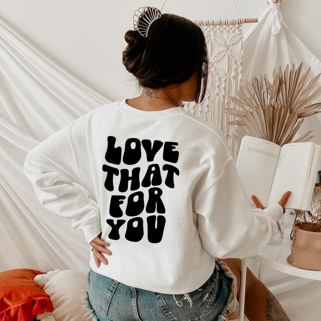 Love That for You Sweatshirt and Hoodie, Words on Back Sweatshirt