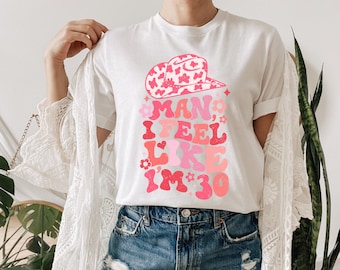 Man I Feel Like I'm 30 Shirt: Cowgirl Western Birthday Tee