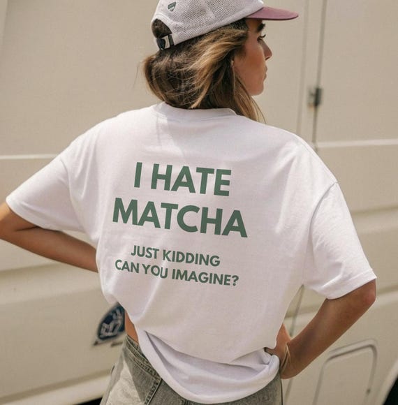 I Hate Matcha Just Kidding Can You Imagine - Funny Tshirt : Matcha