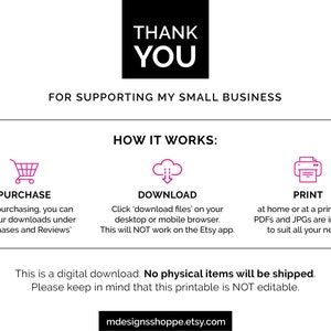 May include: A digital download graphic with the text "Thank You" in black text on a white background. The text "For supporting my small business" is below the "Thank You" text. The graphic also includes instructions on how to purchase, download, and print the digital download. The text "This is a digital download. No physical items will be shipped. Please keep in mind that this printable is NOT editable." is at the bottom of the graphic.