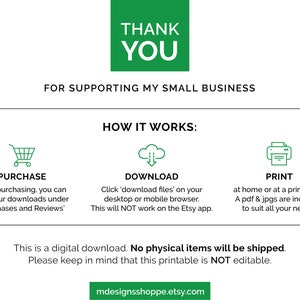 May include: A green graphic with the text "Thank You" and "For supporting my small business".  The graphic also shows three icons: a shopping cart, a cloud with an arrow pointing down, and a printer.  The text "How it works" is above the icons.  The text below the icons says "This is a digital download. No physical items will be shipped. Please keep in mind that this printable is NOT editable."  The text "mdesignsshoppe.etsy.com" is at the bottom of the graphic.