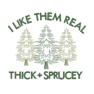 May include: A green embroidered design with three stylized pine trees and the text "I like them real thick + spruce"y.