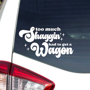 Puede incluir: Pegatina de vinilo blanco con el texto "too much shaggin' had to get a wagon" en una fuente retro. La pegatina está en la ventana trasera de un coche.