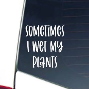 Sometimes I Wet My Plants Plant Lover Decal Car Truck Laptop Tumbler Cooler