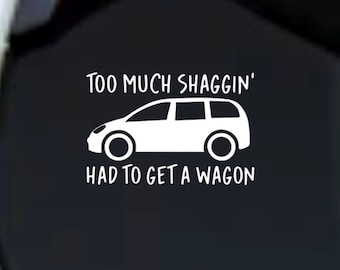 Too Much Shaggin Had To Get A Wagon Minivan Mama Mom Decal Car Truck Laptop Tumbler Cooler