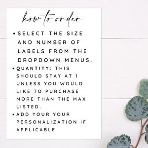 May include: A white card with black text explaining how to order labels. The text reads: "how to order &bull; SELECT THE SIZE AND NUMBER OF LABELS FROM THE DROPDOWN MENUS. &bull; QUANTITY: THIS SHOULD STAY AT 1 UNLESS YOU WOULD LIKE TO PURCHASE MORE THAN THE MAX LISTED. &bull; ADD YOUR YOUR PERSONALIZATION IF APPLICABLE"